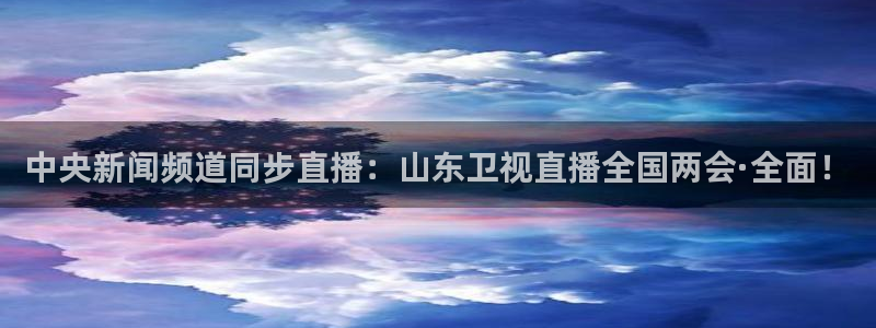 178体育赛事免费直播下载：中央新闻频道同步直播：山东卫视直播全国两会·全面！